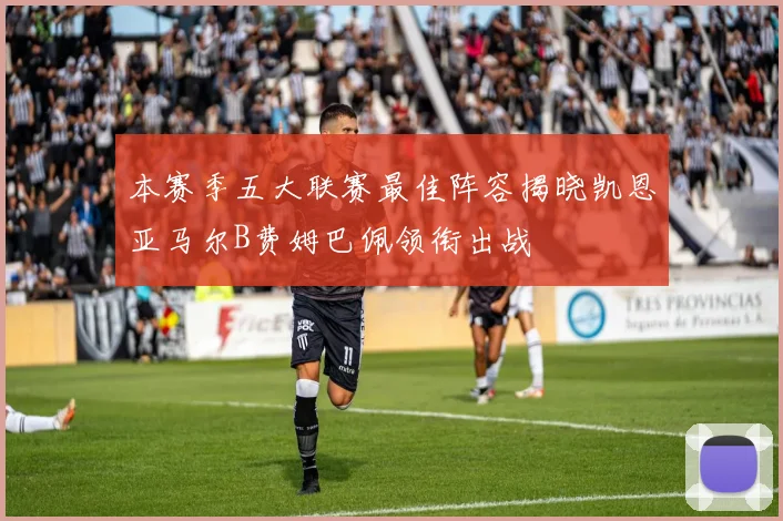 本赛季五大联赛最佳阵容揭晓凯恩亚马尔B费姆巴佩领衔出战