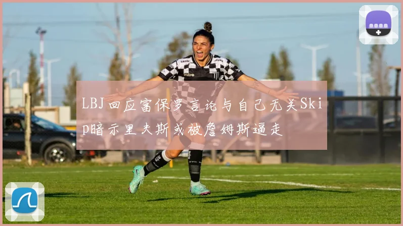 LBJ回应富保罗言论与自己无关Skip暗示里夫斯或被詹姆斯逼走