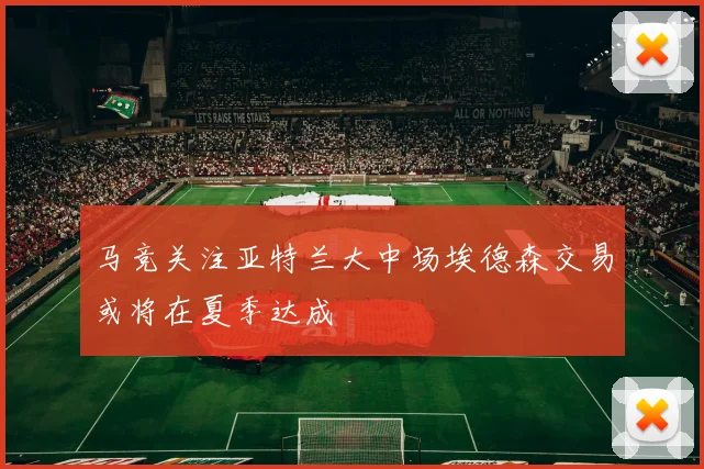 马竞关注亚特兰大中场埃德森交易或将在夏季达成