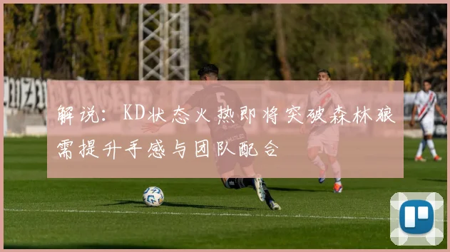 解说：KD状态火热即将突破森林狼需提升手感与团队配合
