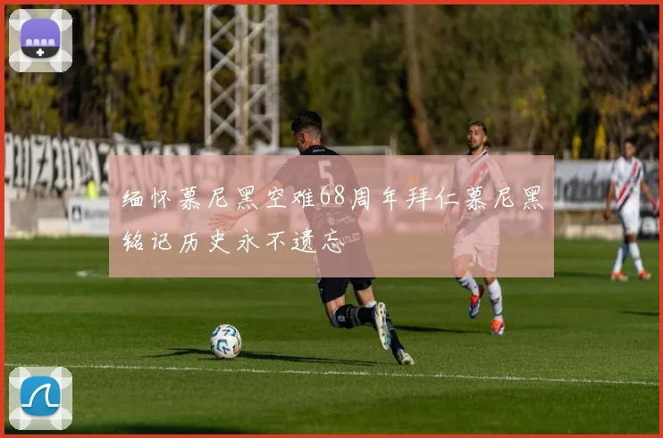 缅怀慕尼黑空难68周年拜仁慕尼黑铭记历史永不遗忘