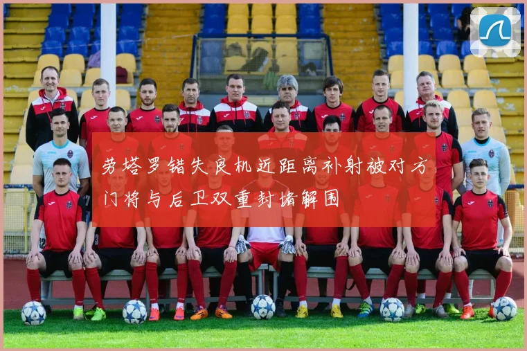 劳塔罗错失良机近距离补射被对方门将与后卫双重封堵解围