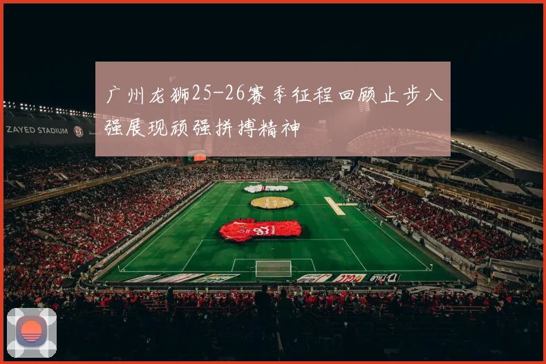 广州龙狮25-26赛季征程回顾止步八强展现顽强拼搏精神